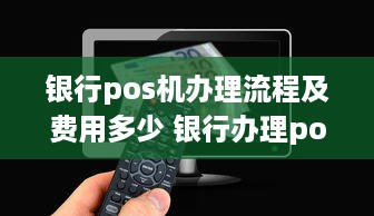 银行pos机办理流程及费用多少 银行办理pos机手续费是多少