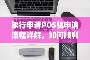 银行申请POS机申请流程详解，如何顺利办理个人或企业POS机