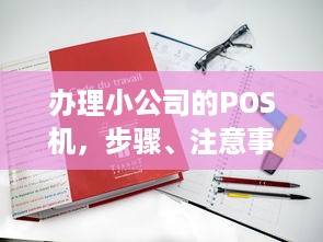 办理小公司的POS机，步骤、注意事项与解决方案