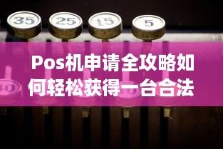 Pos机申请全攻略如何轻松获得一台合法的POS机