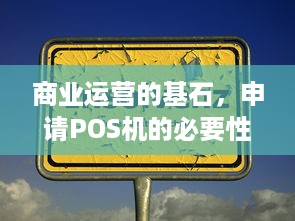 商业运营的基石，申请POS机的必要性及操作指南