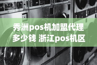 秀洲pos机加盟代理多少钱 浙江pos机区域代理