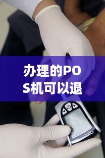 办理的POS机可以退不？