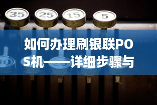 如何办理刷银联POS机——详细步骤与注意事项