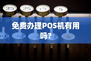 免费办理POS机有用吗？