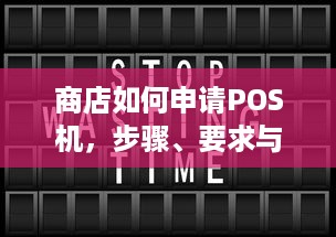 商店如何申请POS机，步骤、要求与注意事项