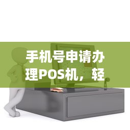 手机号申请办理POS机，轻松实现支付自由