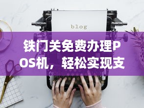 铁门关免费办理POS机，轻松实现支付自由