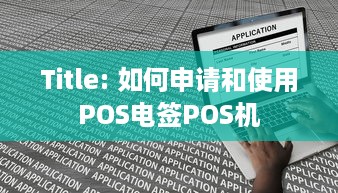 Title: 如何申请和使用POS电签POS机