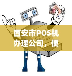 西安市POS机办理公司，便捷支付，轻松生活