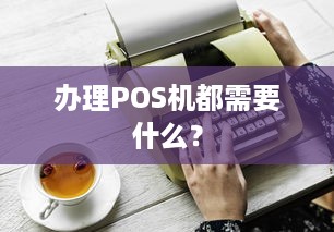 办理POS机都需要什么？