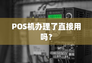 POS机办理了直接用吗？