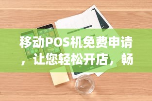 移动POS机免费申请，让您轻松开店，畅享商业帝国