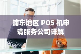 浦东地区 POS 机申请服务公司详解