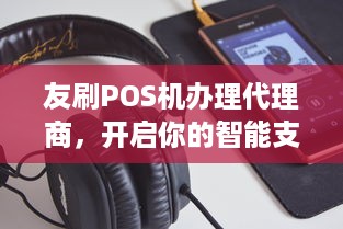 友刷POS机办理代理商，开启你的智能支付之旅