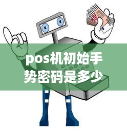 pos机初始手势密码是多少 pos机初始密码忘了怎么找回