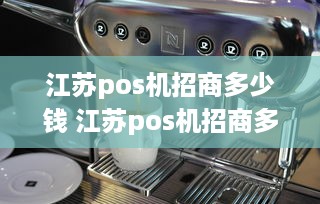 江苏pos机招商多少钱 江苏pos机招商多少钱一次