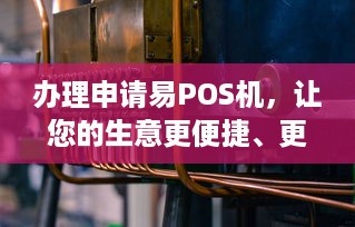 办理申请易POS机，让您的生意更便捷、更高效！