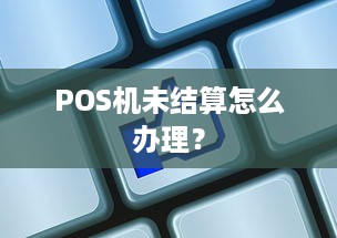 POS机未结算怎么办理？