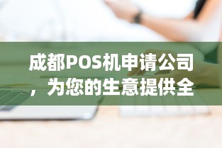 成都POS机申请公司，为您的生意提供全面解决方案