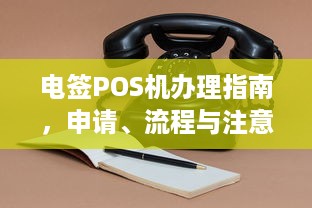 电签POS机办理指南，申请、流程与注意事项