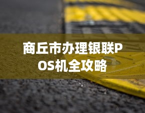 商丘市办理银联POS机全攻略