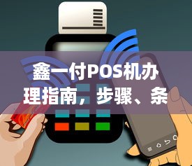 鑫一付POS机办理指南，步骤、条件与注意事项