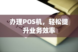 办理POS机，轻松提升业务效率