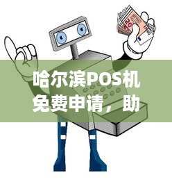 哈尔滨POS机免费申请，助您轻松应对商业运营挑战