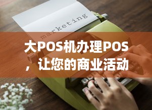 大POS机办理POS，让您的商业活动更便捷