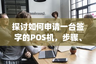 探讨如何申请一台签字的POS机，步骤、需求与注意事项