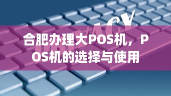 合肥办理大POS机，POS机的选择与使用