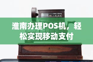 淮南办理POS机，轻松实现移动支付