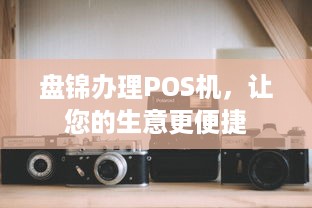 盘锦办理POS机，让您的生意更便捷