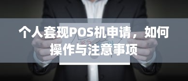 个人套现POS机申请，如何操作与注意事项