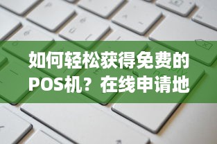 如何轻松获得免费的POS机？在线申请地址大公开！