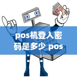 pos机登入密码是多少 pos机登入密码是多少啊