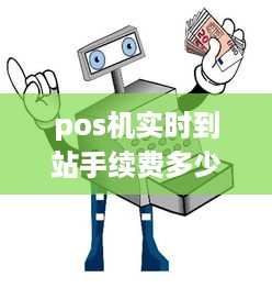 pos机实时到站手续费多少 pos机实时到站手续费多少