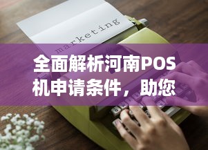 全面解析河南POS机申请条件，助您轻松办理业务