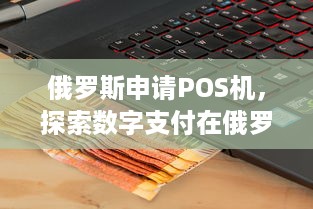 俄罗斯申请POS机，探索数字支付在俄罗斯的发展前景