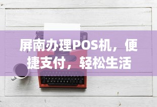 屏南办理POS机，便捷支付，轻松生活