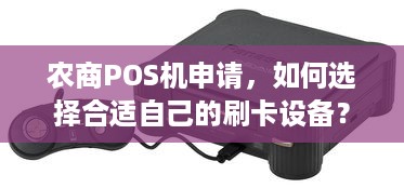 农商POS机申请，如何选择合适自己的刷卡设备？