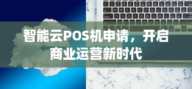 智能云POS机申请，开启商业运营新时代