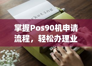 掌握Pos90机申请流程，轻松办理业务