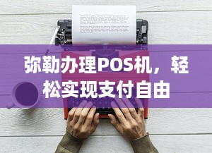 弥勒办理POS机，轻松实现支付自由