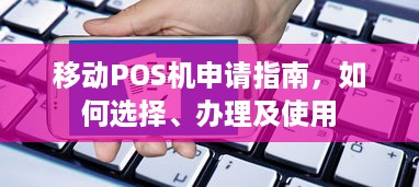 移动POS机申请指南，如何选择、办理及使用