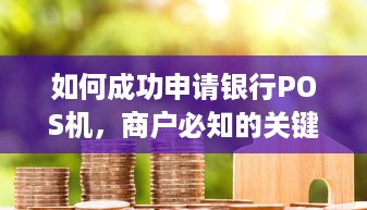 如何成功申请银行POS机，商户必知的关键步骤和注意事项