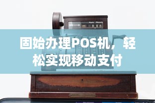 固始办理POS机，轻松实现移动支付