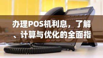 办理POS机利息，了解、计算与优化的全面指南