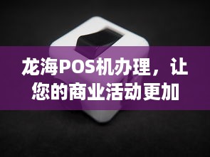 龙海POS机办理，让您的商业活动更加便捷